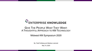 GIVE THE PEOPLE WHAT THEY WANT:
A THOUGHTFUL APPROACH TO KM TECHNOLOGY
Midwest KM Symposium 2020
By: Todd Fahlberg and Madison Jaronski
May 19, 2020
 