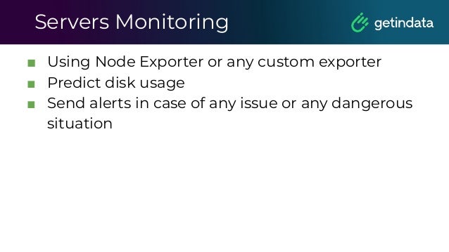 Servers Monitoring
■ Using Node Exporter or any custom exporter
■ Predict disk usage
■ Send alerts in case of any issue or any dangerous
situation
 