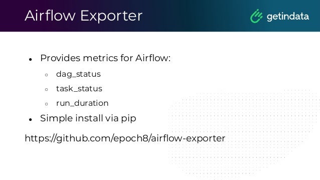 Airﬂow Exporter
● Provides metrics for Airﬂow:
○ dag_status
○ task_status
○ run_duration
● Simple install via pip
https://github.com/epoch8/airﬂow-exporter
 