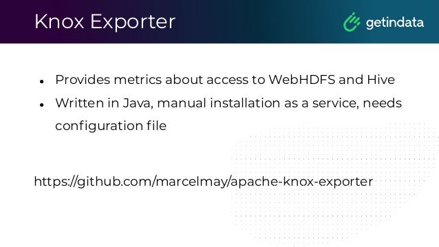 Knox Exporter
● Provides metrics about access to WebHDFS and Hive
● Written in Java, manual installation as a service, needs
conﬁguration ﬁle
https://github.com/marcelmay/apache-knox-exporter
 