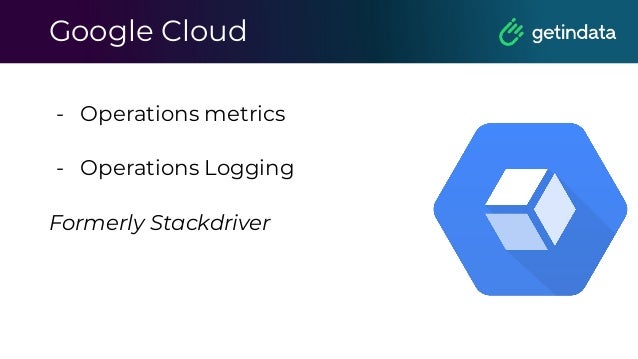 Google Cloud
- Operations metrics
- Operations Logging
Formerly Stackdriver
 