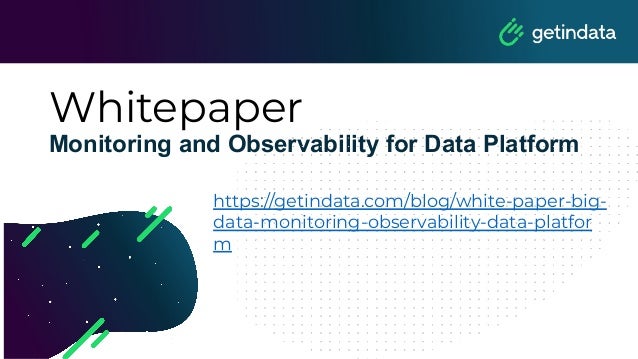 Whitepaper
Monitoring and Observability for Data Platform
https://getindata.com/blog/white-paper-big-
data-monitoring-observability-data-platfor
m
 