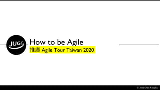 Ⓒ 2020 Chao-Kung Liu
How to be Agile
推廣 Agile Tour Taiwan 2020
 