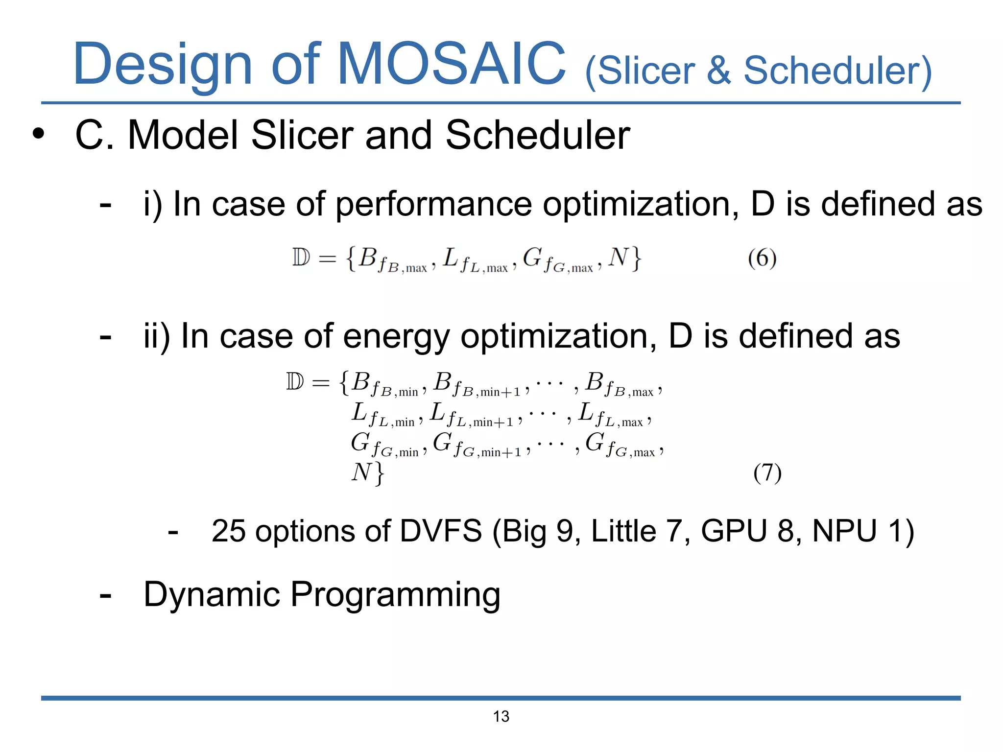 Design of MOSAIC (Slicer & Scheduler)
13
• C. Model Slicer and Scheduler
- i) In case of performance optimization, D is defined as
- ii) In case of energy optimization, D is defined as
- 25 options of DVFS (Big 9, Little 7, GPU 8, NPU 1)
- Dynamic Programming
 