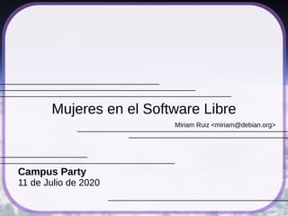 Miriam Ruiz <miriam@debian.org>
Mujeres en el Software Libre
Campus Party
11 de Julio de 2020
 