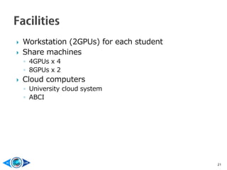 Workstation (2GPUs) for each student
 Share machines
◦ 4GPUs x 4
◦ 8GPUs x 2
 Cloud computers
◦ University cloud syste...
