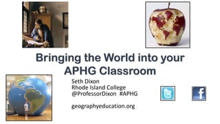 Bringing the World into your
APHG Classroom
Seth Dixon
Rhode Island College
@ProfessorDixon #APHG
geographyeducation.org
 