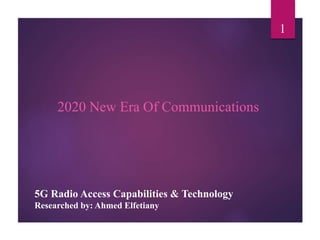 5G Radio Access Capabilities & Technology
Researched by: Ahmed Elfetiany
2020 New Era Of Communications
1
 