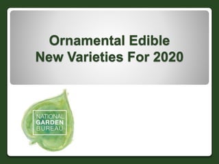 Ornamental Edible
New Varieties For 2020
 