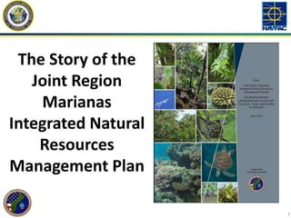 The Story of the
Joint Region
Marianas
Integrated Natural
Resources
Management Plan
1
 