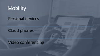 Mobility
Personal devices
Cloud phones
Video conferencing
 