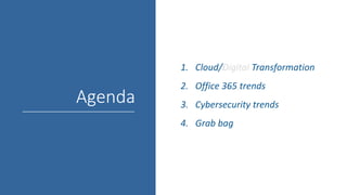 Agenda
1. Cloud/Digital Transformation
2. Office 365 trends
3. Cybersecurity trends
4. Grab bag
 