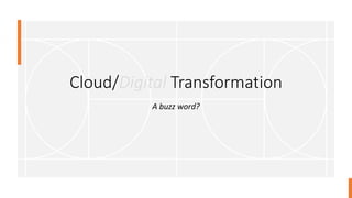 Cloud/Digital Transformation
A buzz word?
 