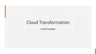 Cloud Transformation
Is still trending!
 