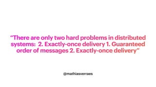 @mathiasverraes
“There are only two hard problems in distributed
systems: 2. Exactly-once delivery 1. Guaranteed
order of messages 2. Exactly-once delivery”
 