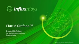 Ronald McCollam
Senior Solutions Engineer
Grafana Labs
Flux in Grafana 7*
*Plus a few relevant changes you’ll love, I
 