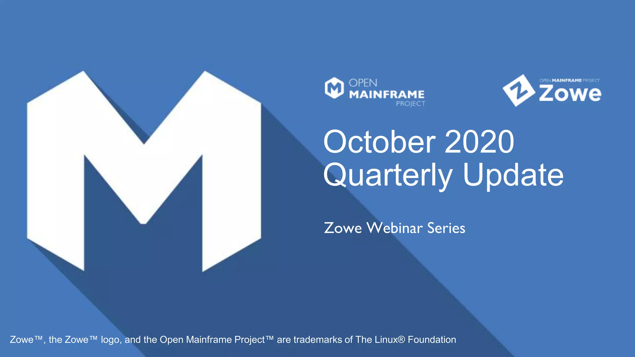 October 2020
Quarterly Update
Zowe Webinar Series
Zowe™, the Zowe™ logo, and the Open Mainframe Project™ are trademarks of The Linux® Foundation
 