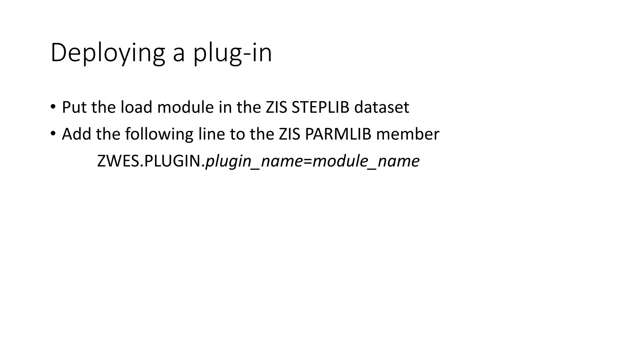 Deploying a plug-in
• Put the load module in the ZIS STEPLIB dataset
• Add the following line to the ZIS PARMLIB member
ZWES.PLUGIN.plugin_name=module_name
 
