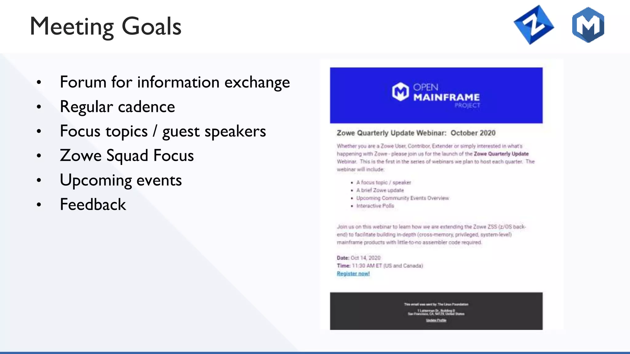 Meeting Goals
• Forum for information exchange
• Regular cadence
• Focus topics / guest speakers
• Zowe Squad Focus
• Upcoming events
• Feedback
 