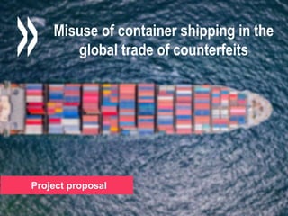 Project proposal
Misuse of container shipping in the
global trade of counterfeits
Project proposal
 