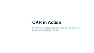 OKR in Action
Ensure the connection between strategic and individual
goals with Objective Key Results.
 