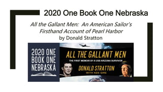 2020 One Book One Nebraska
All the Gallant Men: An American Sailor's
Firsthand Account of Pearl Harbor
by Donald Stratton
 