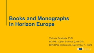 Books and Monographs
in Horizon Europe
Victoria Tsoukala, PhD
DG R&I ,Open Science (Unit G4)
OPERAS conference, November 1, 2020
 