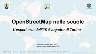 OSMit 2020 – Torino OpenStreetMap nelle scuole: l'esperienza dell'IIS Avogadro di Torino
L'esperienza dell'IIS Avogadro di Torino
OpenStreetMap nelle scuole
Alfonso Carlone (alfcar62)
Marco Brancolini (mbranco2)
 