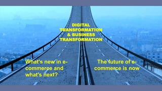 What's new in e-
commerce and
what's next?
The future of e-
commerce is now
DIGITAL
TRANSFORMATION
& BUSINESS
TRANSFORMATION
 