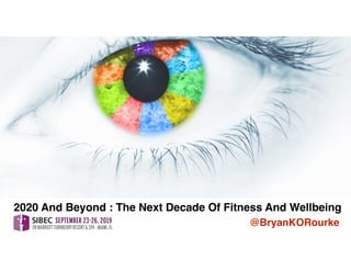 2020 And Beyond : The Next Decade Of Fitness And Wellbeing
@BryanKORourke
 