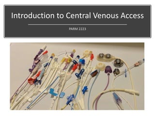 Introduction to Central Venous Access
PARM 2223
 