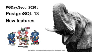 PGDay.Seoul 2020 :
PostgreSQL 13
New features
https://99designs.com/illustrations/contests/postgresql-version-release-artw...