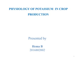 PHYSIOLOGY OF POTASSIUM IN CROP
PRODUCTION
Presented by
Hema B
2016802002
1
 