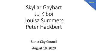 Skyllar Gayhart
J.J Kiboi
Louisa Summers
Peter Hackbert
Louisa Summers, Professor,d Human Performance
Berea City Council
August 18, 2020
Berea College
Louisa
 