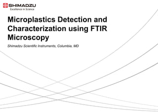 Microplastics Detection and
Characterization using FTIR
Microscopy
Shimadzu Scientific Instruments, Columbia, MD
 