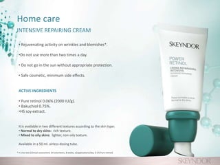 Home care
INTENSIVE REPAIRING CREAM
* In vivo test (Clinical assessment, 64 volunteers, 8 weeks, x2applications/day, 0.1% Pure retinol)
• Rejuvenating activity on wrinkles and blemishes*.
•Do not use more than two times a day.
• Do not go in the sun without appropriate protection.
• Safe cosmetic, minimum side effects.
ACTIVE INGREDIENTS
• Pure retinol 0.06% (2000 IU/g).
• Bakuchiol 0.75%.
•HS soy extract.
It is available in two different textures according to the skin type:
• Normal to dry skins: rich texture.
• Mixed to oily skins: lighter, non-oily texture.
Available in a 50 ml. airless dosing tube.
 