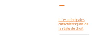 I. Les principales
caractéristiques de
la règle de droit
 