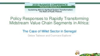 Policy Responses to Rapidly Transforming
Midstream Value Chain Segments in Africa:
The Case of Millet Sector in Senegal
Getaw Tadesse and Ousmane Badiane
 