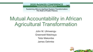 Mutual Accountability in African
Agricultural Transformation
John M. Ulimwengu
Greenwell Matchaya
Tsitsi Makombe
James Oehmke
 
