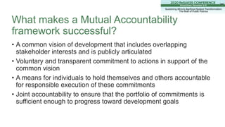 What makes a Mutual Accountability
framework successful?
• A common vision of development that includes overlapping
stakeh...
