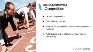 Image goes here
370 x 540 pixels
Competition
HIGH LEVEL PREDICTIONS
● Launch new products
● Offer cheaper pricing
● Allocate higher percentage of marketing dollars
to digital
● Publish a mountain of content they’ve been
stockpiling
 