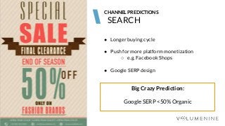 Image goes here
370 x 540 pixels
SEARCH
CHANNEL PREDICTIONS
● Longer buying cycle
● Push for more platform monetization
○ e.g. Facebook Shops
● Google SERP design
Big Crazy Prediction:
Google SERP <50% Organic
 