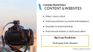 Image goes here
370 x 540 pixels
CONTENT & WEBSITES
CHANNEL PREDICTIONS
● Video = more critical
● Push towards lower cost content development
● Emphasis on email marketing
● Push towards website vs. third party sellers
Big Crazy Prediction:
Push away from Amazon
 