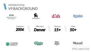 Founded in
2006 Denver
Office out of
15+
Team size
50+
Clients
V9 BACKGROUND
INTRODUCTIONS
 