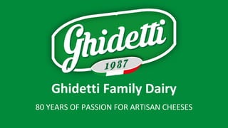 Ghidetti Family Dairy
80 YEARS OF PASSION FOR ARTISAN CHEESES
 