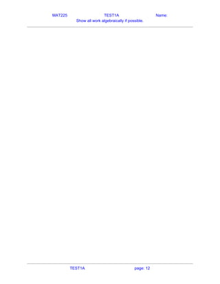 MAT225 TEST1A Name:
Show all work algebraically if possible.
   
TEST1A page: 12
 