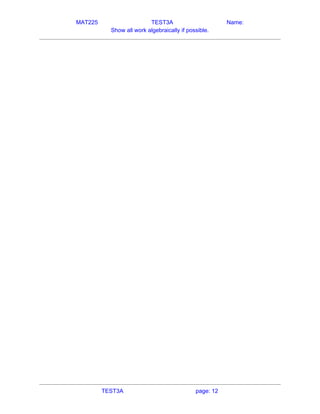 MAT225 TEST3A Name:
Show all work algebraically if possible.
   
TEST3A page: 12
 
