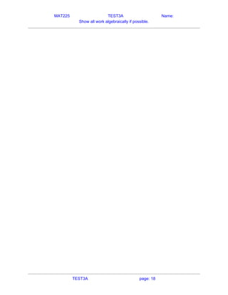 MAT225 TEST3A Name:
Show all work algebraically if possible.
   
TEST3A page: 18
 
