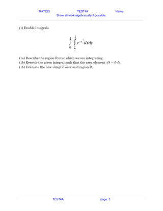 MAT225 TEST4A Name:
Show all work algebraically if possible.
 
(1) Double Integrals 
 
dxdy∫
1
0
∫
2
1
2
y
e−x2
 
 
(1a) D...