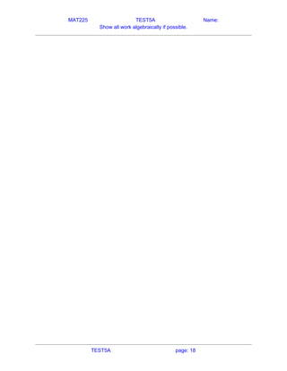 MAT225 TEST5A Name:
Show all work algebraically if possible.
   
TEST5A page: 18
 